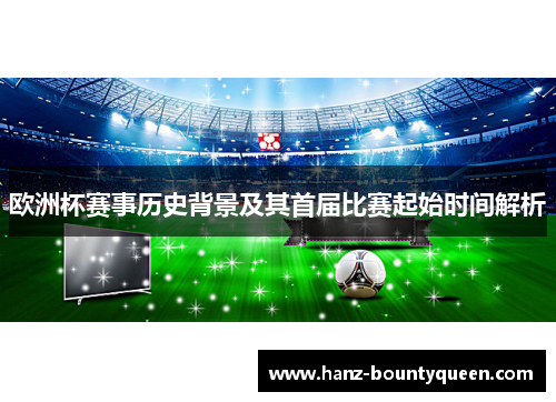 欧洲杯赛事历史背景及其首届比赛起始时间解析