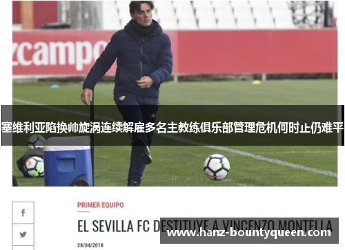 塞维利亚陷换帅旋涡连续解雇多名主教练俱乐部管理危机何时止仍难平